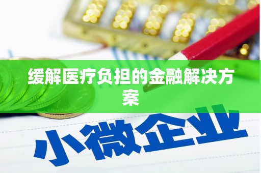 宽甸缓解医疗负担的金融解决方案