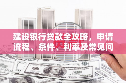 宽甸建设银行贷款全攻略，申请流程、条件、利率及常见问题解答