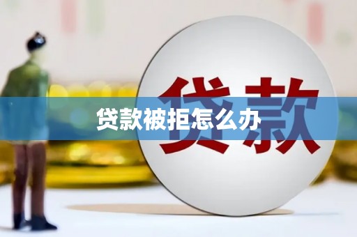 宽甸贷款被拒怎么办