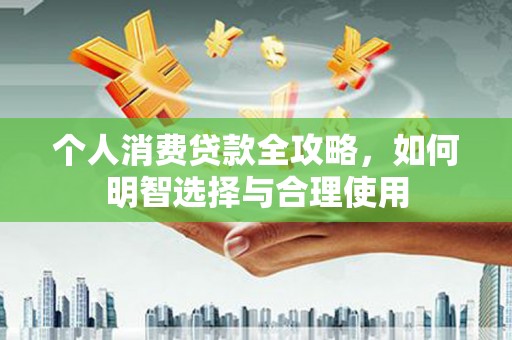 宽甸个人消费贷款全攻略，如何明智选择与合理使用