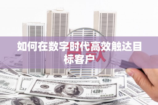 宽甸如何在数字时代高效触达目标客户