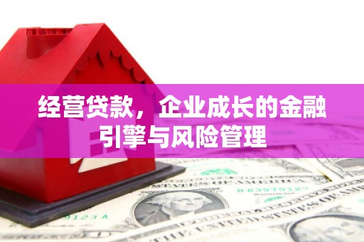 宽甸经营贷款，企业成长的金融引擎与风险管理