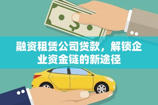 宽甸融资租赁公司贷款，解锁企业资金链的新途径